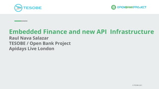 Embedded Finance and new API Infrastructure
Raul Nava Salazar
TESOBE / Open Bank Project
Apidays Live London
© TESOBE 2021
 