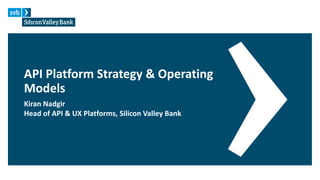 API Platform Strategy & Operating
Models
Kiran Nadgir
Head of API & UX Platforms, Silicon Valley Bank
 