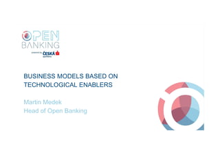 NÁZEV PREZENTACE
Jméno Přednášejícího
BUSINESS MODELS BASED ON
TECHNOLOGICAL ENABLERS
Martin Medek
Head of Open Banking
 