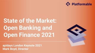 State of the Market:
Open Banking and
Open Finance 2021
apidays London Keynote 2021
Mark Boyd, Director
 