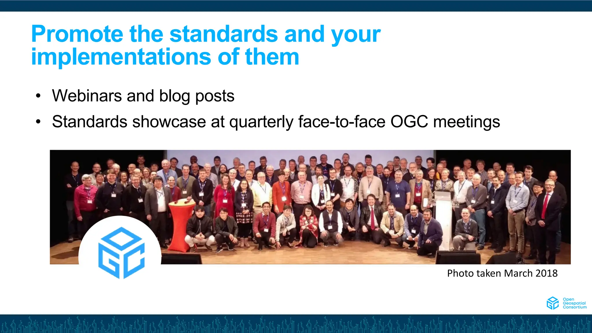 Promote the standards and your
implementations of them
Photo taken March 2018
• Webinars and blog posts
• Standards showcase at quarterly face-to-face OGC meetings
 