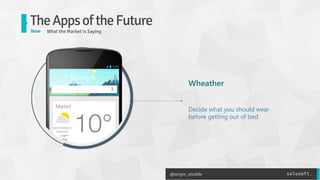 @sergio_alcalde
TheAppsoftheFuture
Now
 What the Market is Saying

Wheather

Decide what you should wear
before getting ou...