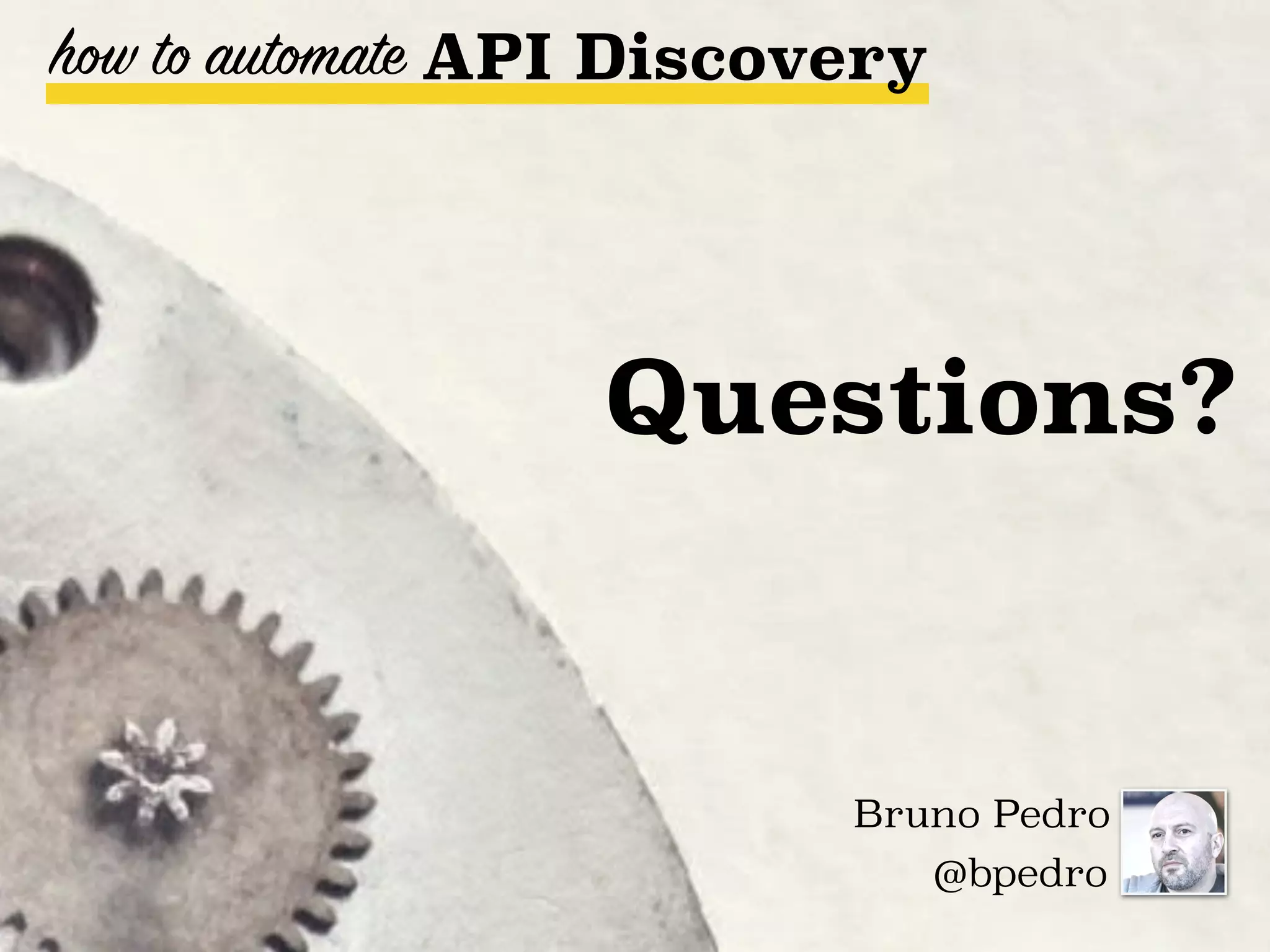how to automate
Bruno Pedro
@bpedro
API Discovery
Questions?
 
