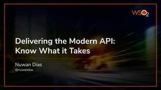 Delivering the Modern API:
Know What it Takes
Nuwan Dias
@nuwandias
 