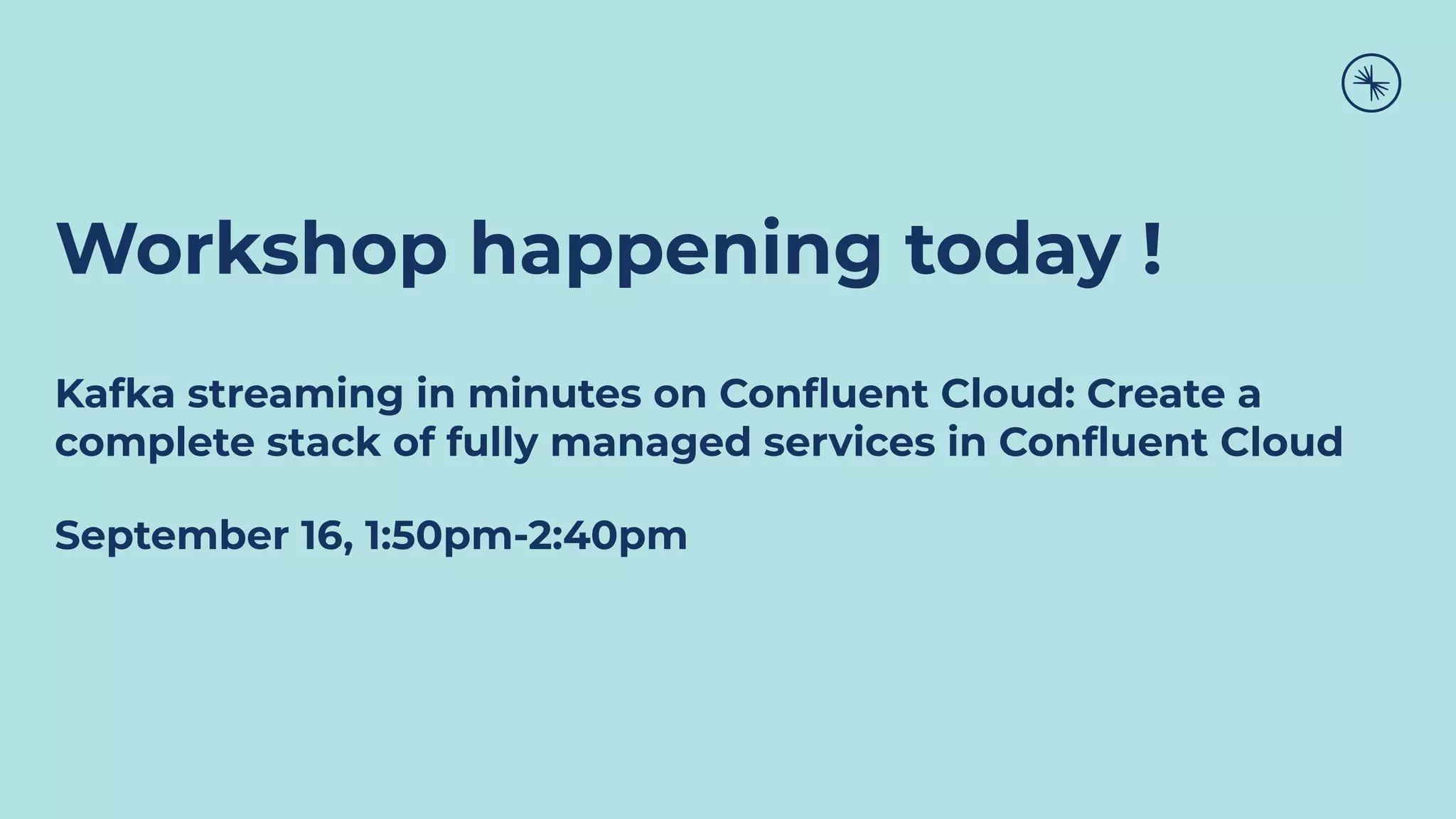Workshop happening today !
Kafka streaming in minutes on Conﬂuent Cloud: Create a
complete stack of fully managed services in Conﬂuent Cloud
September 16, 1:50pm-2:40pm
 