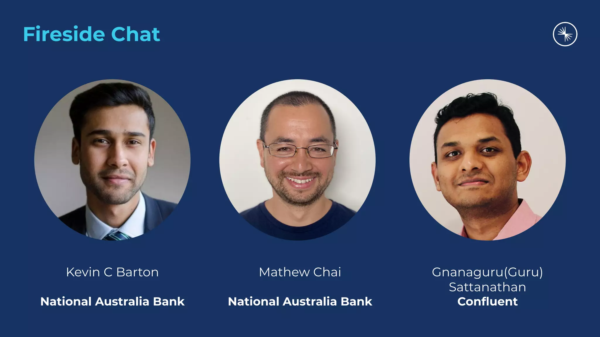 Fireside Chat
Kevin C Barton
National Australia Bank
Mathew Chai
National Australia Bank
Gnanaguru(Guru)
Sattanathan
Conﬂuent
 