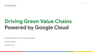 Proprietary + Confidential
Driving Green Value Chains
Powered by Google Cloud
Parna Bhattacharya, AUNZ Country Manager Apigee
@parna.google.com
September 2022
 