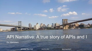 API Days New York July 29, 2021 @divmanickam
API Days New York July 29, 2021 @divmanickam
Div Manickam
API Narrative: A true story of APIs and I
 