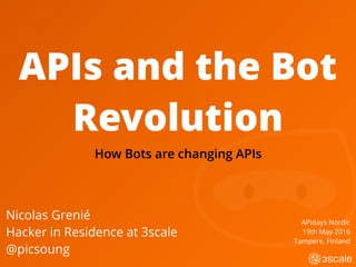 APIs and the Bot
Revolution
Nicolas Grenié
Hacker in Residence at 3scale
@picsoung
APIdays Nordic
19th May 2016
Tampere, Finland
How Bots are changing APIs
 