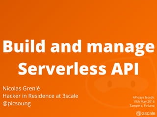 Build and manage
Serverless API
Nicolas Grenié
Hacker in Residence at 3scale
@picsoung
APIdays Nordic
19th May 2016
Tampere, Finland
 