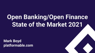 Open Banking/Open Finance
State of the Market 2021
Mark Boyd
platformable.com
 
