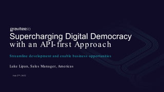 Supercharging Digital Democracy
with an API-first Approach
Streamline development and enable business opportunities
J uly 27th, 20 22
Luke Lipan, Sales Manager, Americas
 