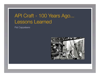 API Craft - 100 Years Ago...
Lessons Learned
Pat Cappelaere




                               1
 