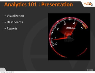 27 
AnalyWcs 
101 
: 
PresentaWon 
• Visualiza)on 
• Dashboards 
• Reports 
Tuesday, December 9, 14 
 