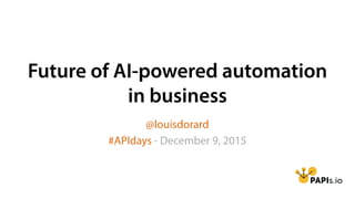 Future of AI-powered automation
in business
@louisdorard
#APIdays - December 9, 2015
 