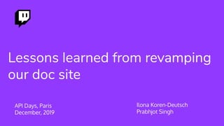 Lessons learned from revamping
our doc site
API Days, Paris
December, 2019
Ilona Koren-Deutsch
Prabhjot Singh
 
