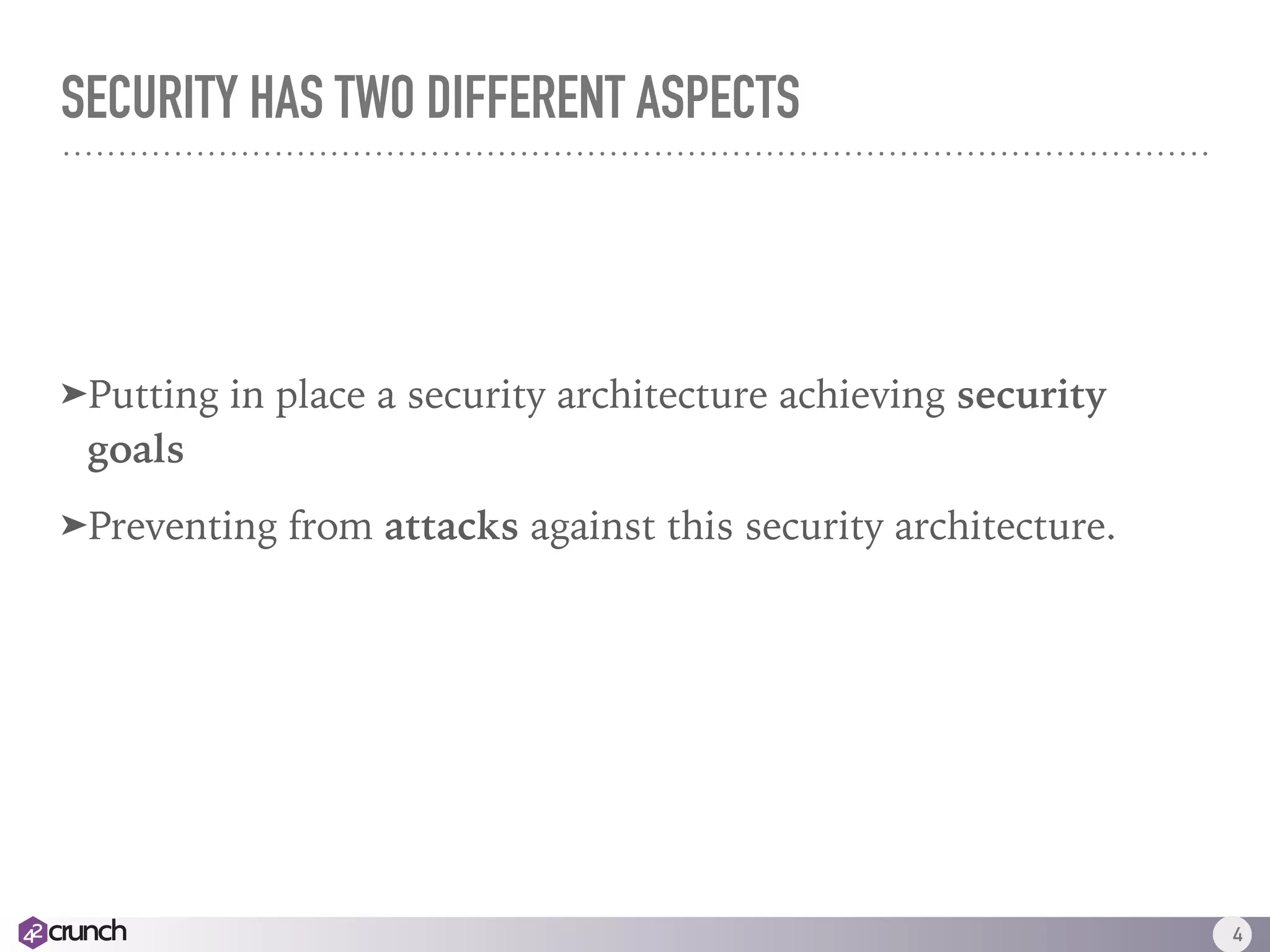 SECURITY HAS TWO DIFFERENT ASPECTS
➤Putting in place a security architecture achieving security
goals
➤Preventing from attacks against this security architecture.
4
 