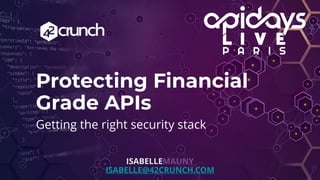 Protecting Financial
Grade APIs
Getting the right security stack
ISABELLEMAUNY
ISABELLE@42CRUNCH.COM
 