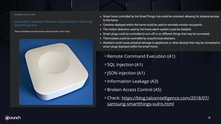 TITLE TEXT
Remote Command Execution (A1)
SQL Injection (A1)
JSON injection (A1)
Information Leakage (A3)
Broken Access Control (A5)
Check: https://blog.talosintelligence.com/2018/07/
samsung-smartthings-vulns.html
10
 