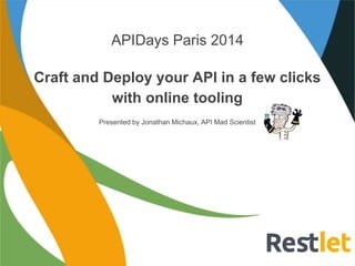APIDays Paris 2014 
Craft and Deploy your API in a few clicks 
with online tooling 
Presented by Jonathan Michaux, API Mad Scientist 
 