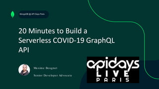 20 Minutes to Build a
Serverless COVID-19 GraphQL
API
Ma xim e Beug net
Se nior Deve lop er Ad voca te
MongoDB @ API Days Paris
 