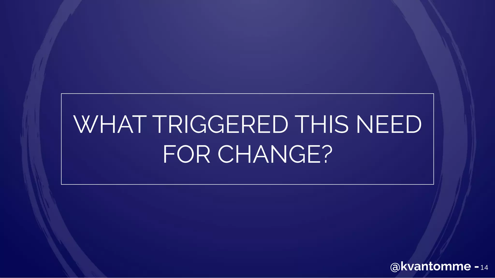 WHAT TRIGGERED THIS NEED
FOR CHANGE?
14@kvantomme -
 