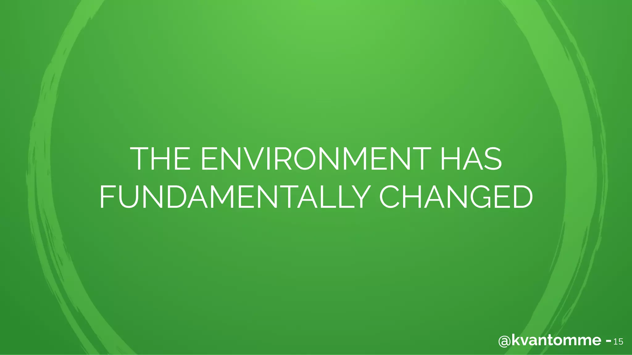 THE ENVIRONMENT HAS
FUNDAMENTALLY CHANGED
15@kvantomme -
 