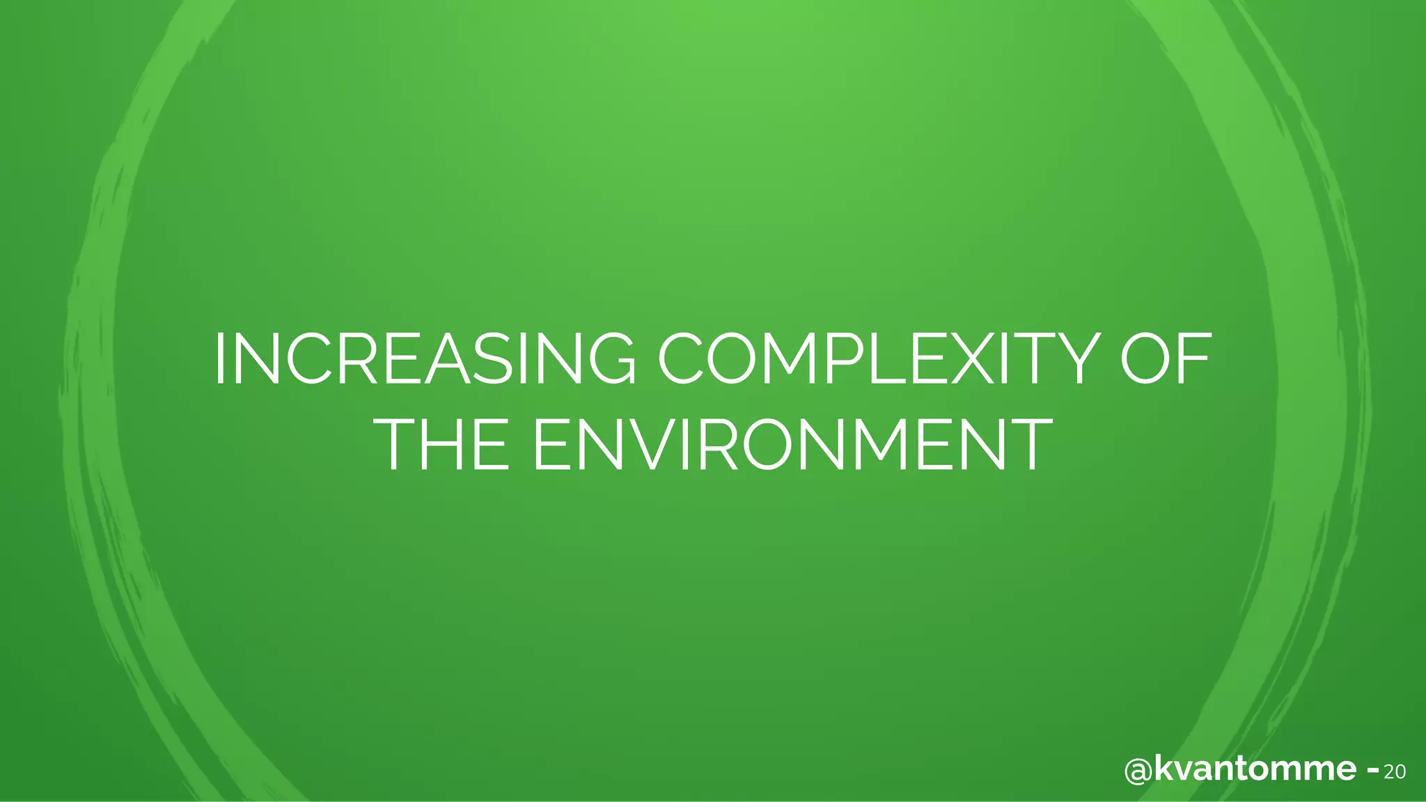 INCREASING COMPLEXITY OF
THE ENVIRONMENT
20@kvantomme -
 