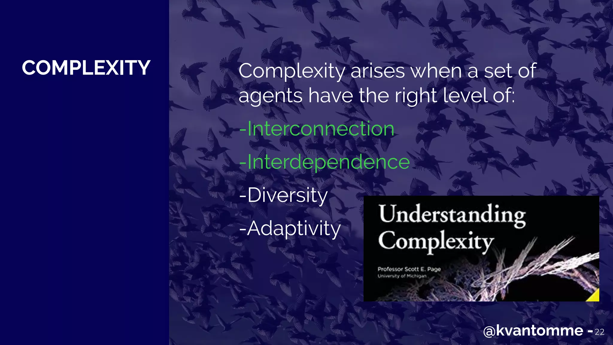 COMPLEXITY
22
Complexity arises when a set of
agents have the right level of:
-Interconnection
-Interdependence
-Diversity
-Adaptivity
@kvantomme -
 