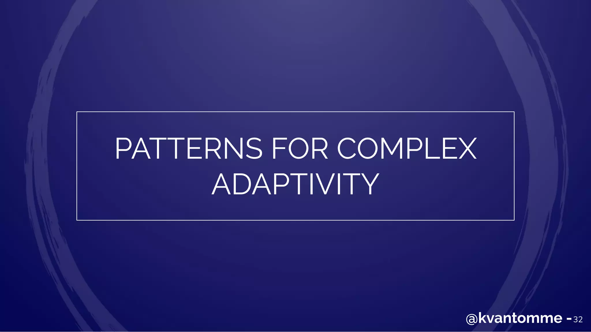 32@kvantomme -
PATTERNS FOR COMPLEX
ADAPTIVITY
 