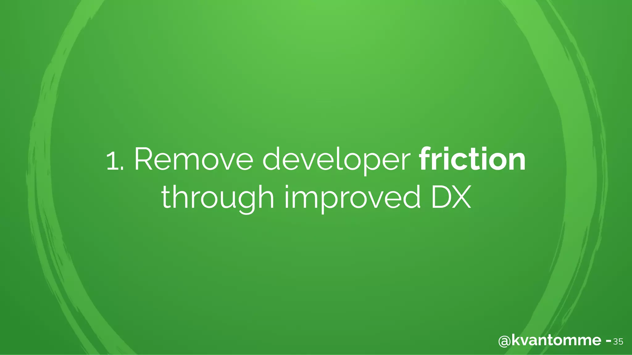 1. Remove developer friction
through improved DX
35@kvantomme -
 