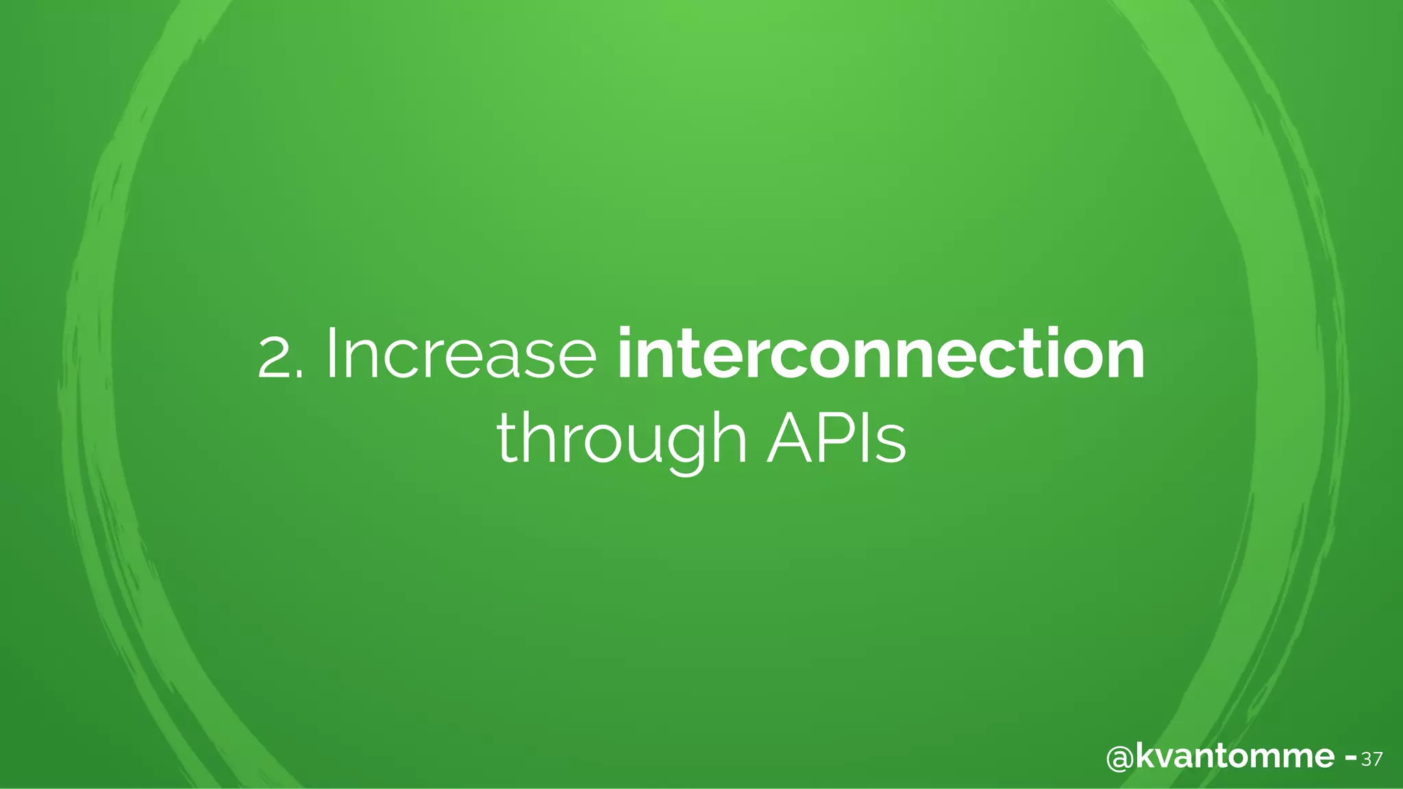 2. Increase interconnection
through APIs
37@kvantomme -
 