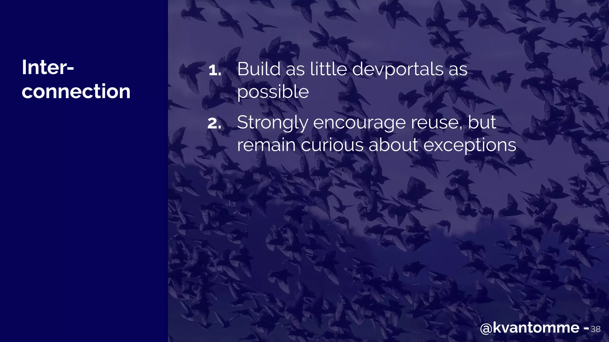 Inter-
connection
38
1. Build as little devportals as
possible
2. Strongly encourage reuse, but
remain curious about exceptions
@kvantomme -
 