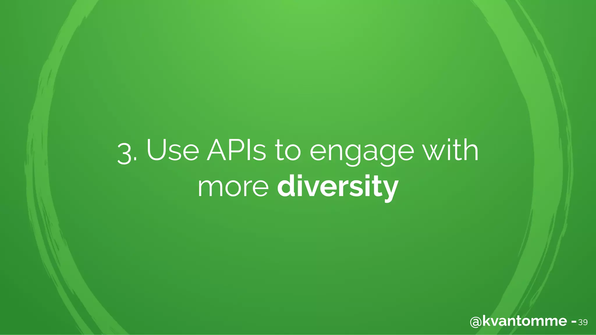 3. Use APIs to engage with
more diversity
39@kvantomme -
 