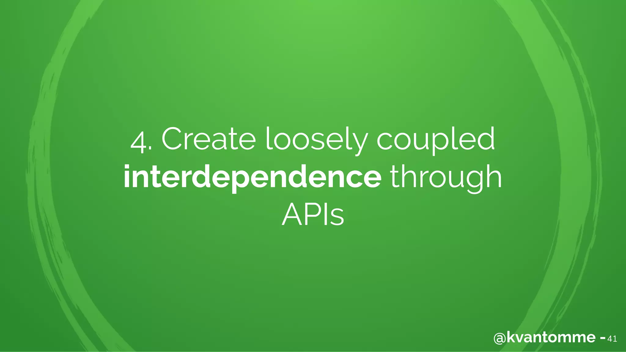 4. Create loosely coupled
interdependence through
APIs
41@kvantomme -
 