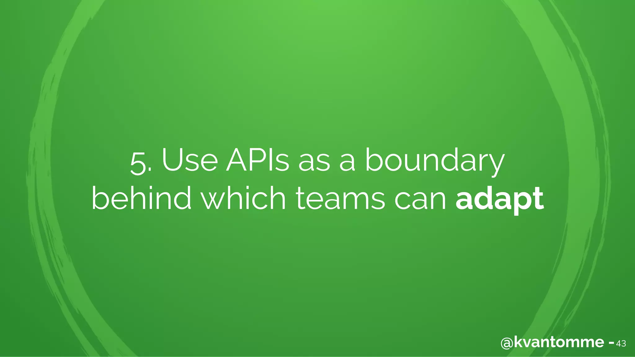 5. Use APIs as a boundary
behind which teams can adapt
43@kvantomme -
 