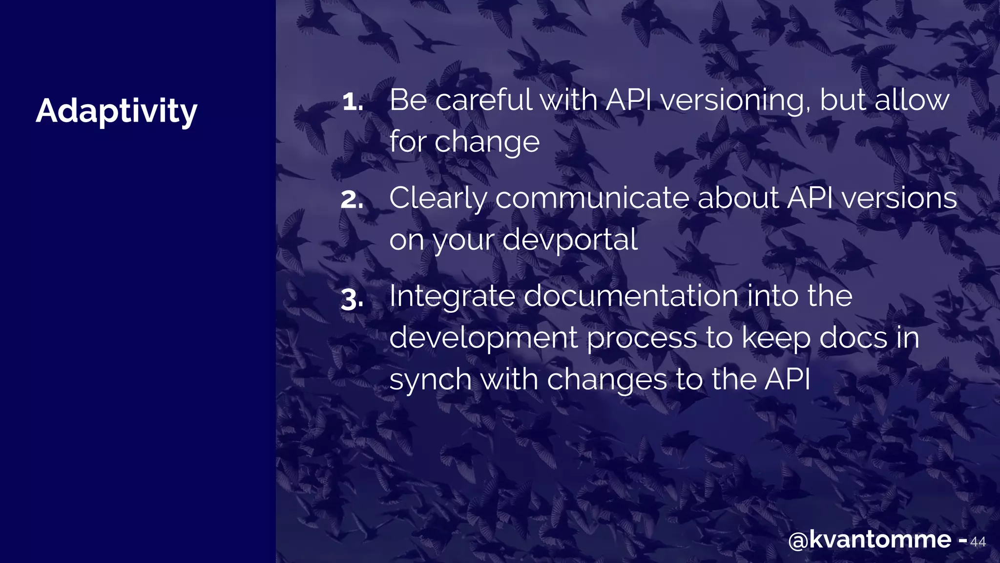 Adaptivity
44
1. Be careful with API versioning, but allow
for change
2. Clearly communicate about API versions
on your devportal
3. Integrate documentation into the
development process to keep docs in
synch with changes to the API
@kvantomme -
 