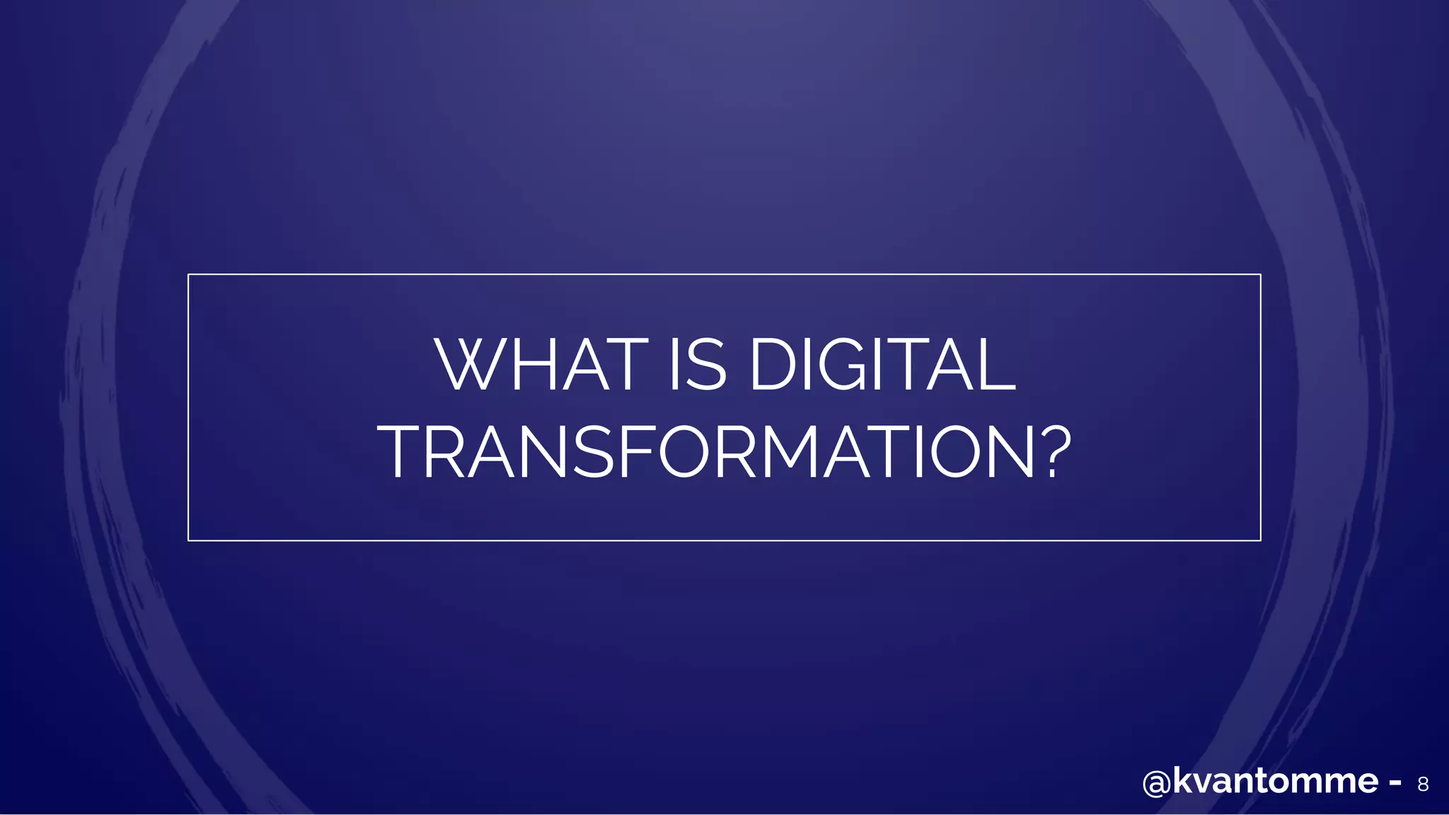 WHAT IS DIGITAL
TRANSFORMATION?
8@kvantomme -
 