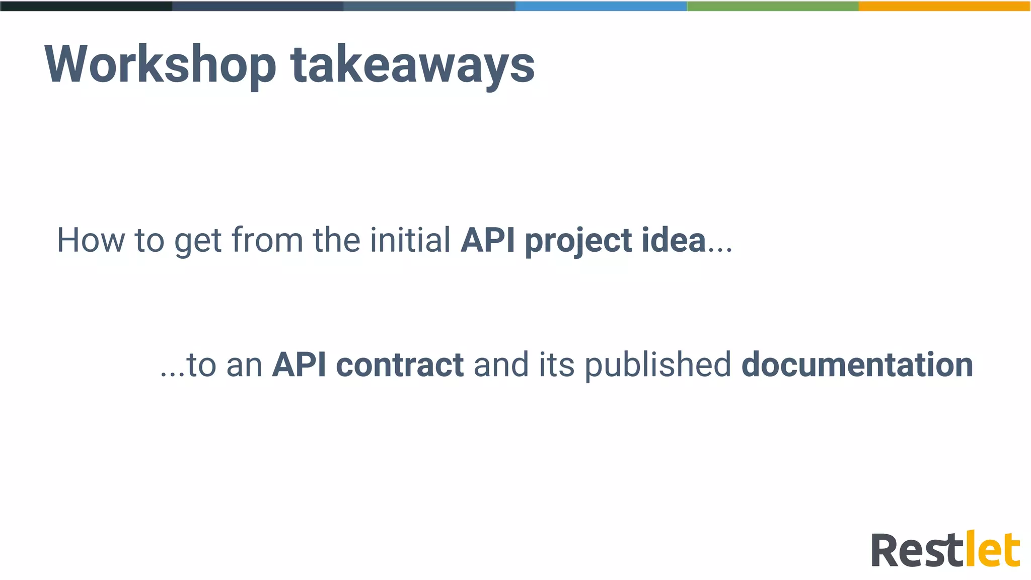 Workshop takeaways
How to get from the initial API project idea...
...to an API contract and its published documentation
 