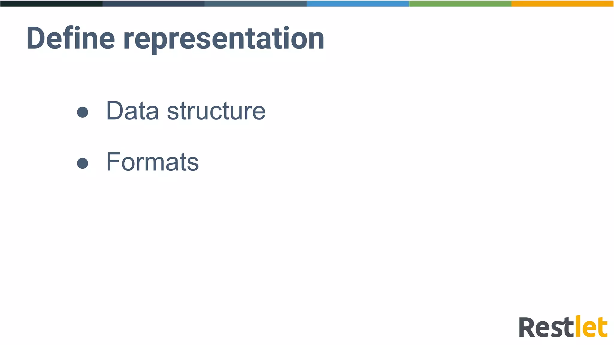 Define representation
● Data structure
● Formats
 