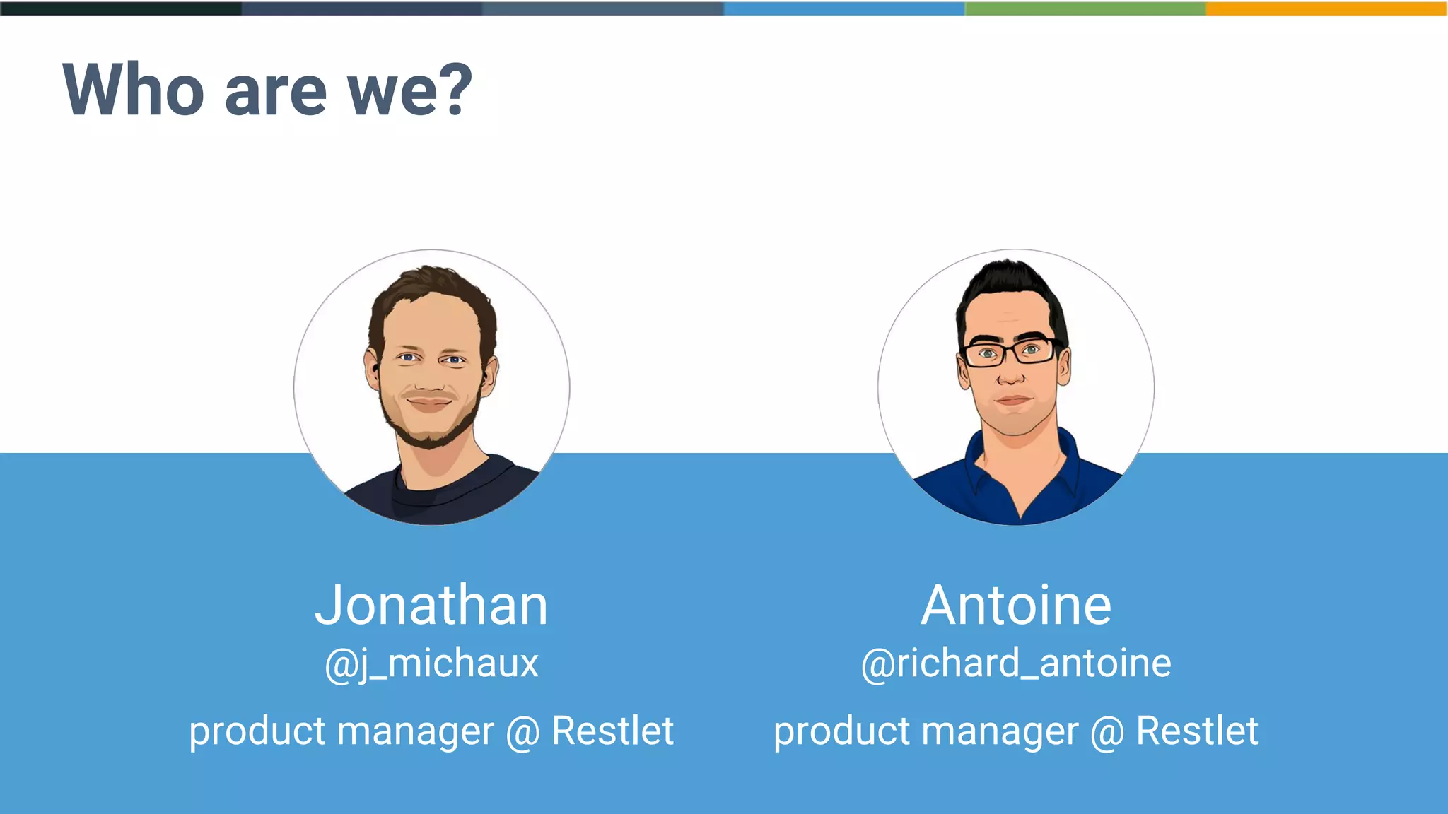 Who are we?
Jonathan
@j_michaux
product manager @ Restlet
Antoine
@richard_antoine
product manager @ Restlet
 