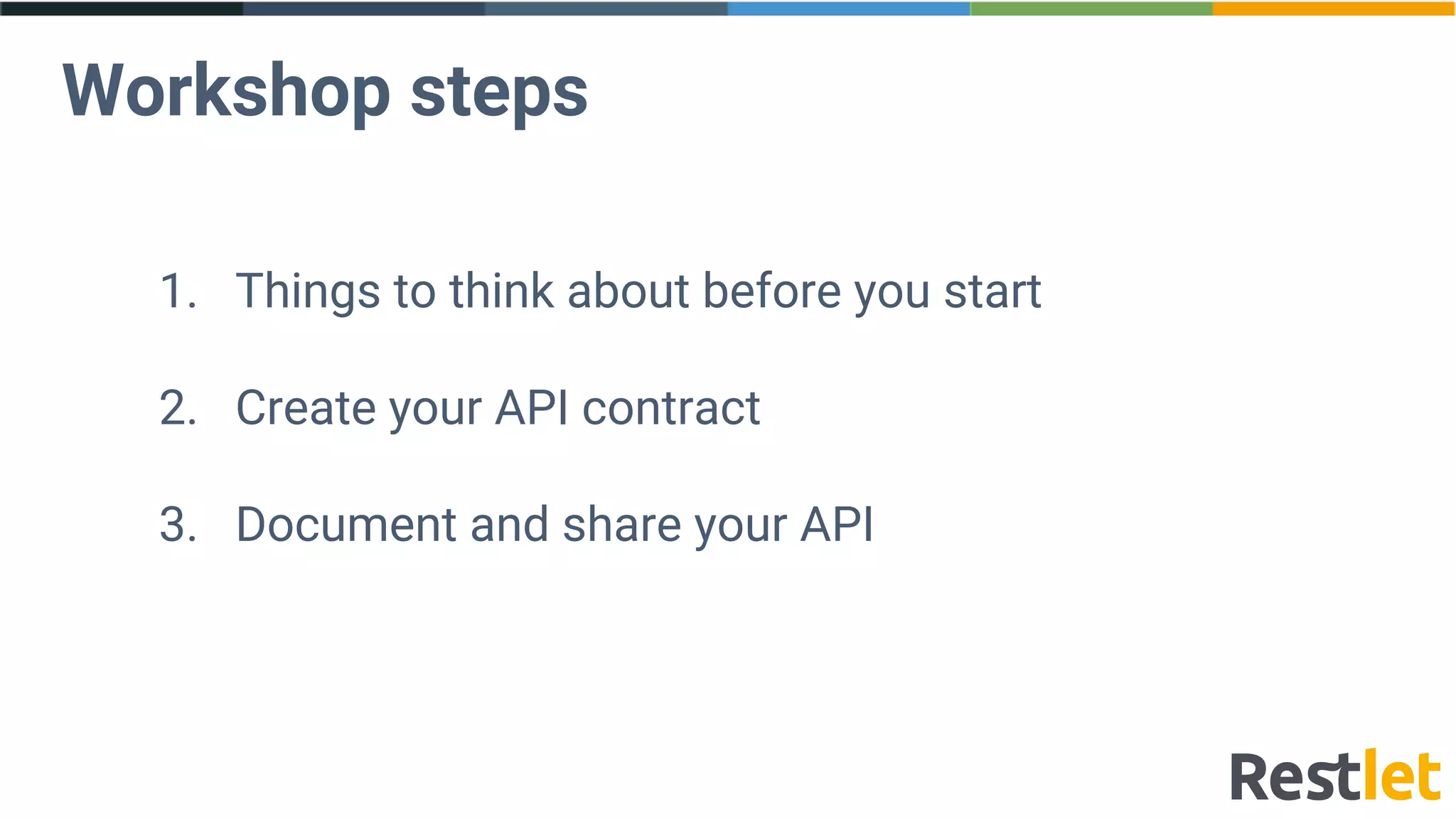 Workshop steps
1. Things to think about before you start
2. Create your API contract
3. Document and share your API
 