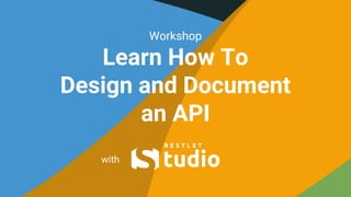 Workshop
Learn How To
Design and Document
an API
with
 