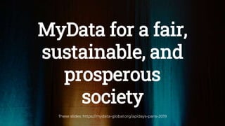 MyData for a fair,
sustainable, and
prosperous
society
These slides: https://mydata-global.org/apidays-paris-2019
 