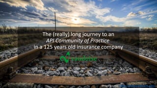 Image Source: https://www.growtrains.com/
The (really) long journey to an
API Community of Practice
in a 125 years old insurance company
 
