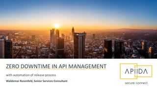 with automation of release process
Waldemar Rosenfeld, Senior Services Consultant
ZERO DOWNTIME IN API MANAGEMENT
 