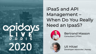 2020 Uli Hitzel
Developer Advocate | Axway
iPaaS and API
Management –
When Do You Really
Need an IpaaS?
Bertrand Masson
Consultant | PTAH
 