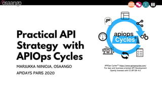 Practical API
Strategy with
APIOps Cycles
MARJUKKA NIINIOJA, OSAANGO
APIDAYS PARIS 2020
APIOps CyclesTM https://www.apiopscycles.com/
For lean and business-oriented API Development
Openly licensed with CC-BY-SA 4.0
 
