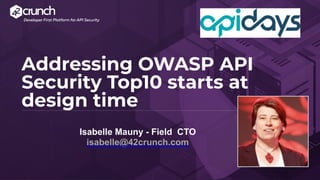 Addressing OWASP API
Security Top10 starts at
design time


Developer First Platform for API Security
Isabelle Mauny - Field CTO
 
isabelle@42crunch.com
 
