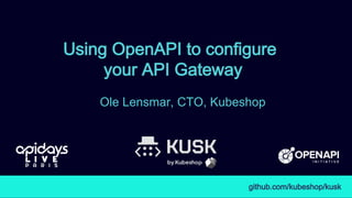 Using OpenAPI to configure
your API Gateway
Ole Lensmar, CTO, Kubeshop
github.com/kubeshop/kusk
 